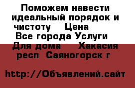 Поможем навести идеальный порядок и чистоту! › Цена ­ 100 - Все города Услуги » Для дома   . Хакасия респ.,Саяногорск г.